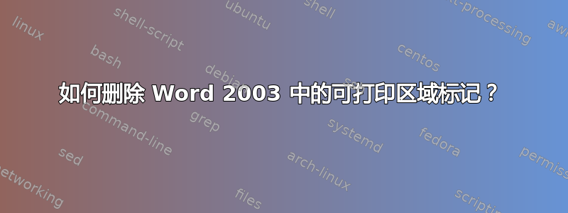 如何删除 Word 2003 中的可打印区域标记？