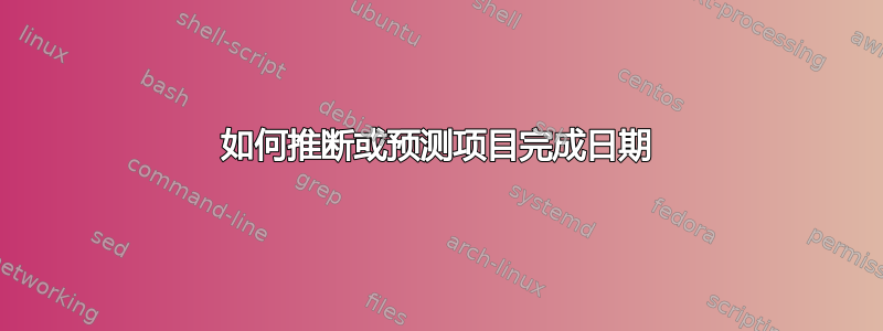 如何推断或预测项目完成日期