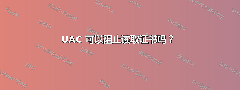 UAC 可以阻止读取证书吗？