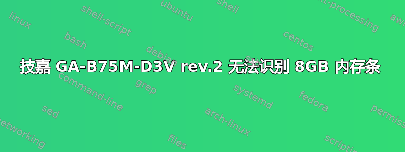 技嘉 GA-B75M-D3V rev.2 无法识别 8GB 内存条