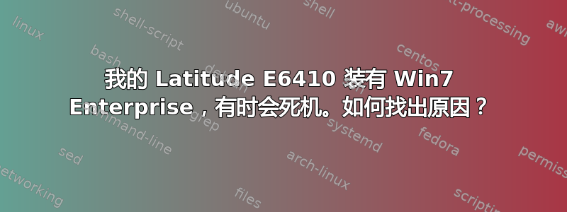 我的 Latitude E6410 装有 Win7 Enterprise，有时会死机。如何找出原因？