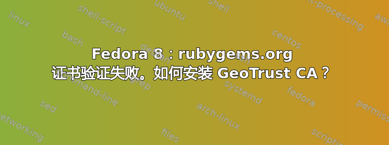 Fedora 8：rubygems.org 证书验证失败。如何安装 GeoTrust CA？