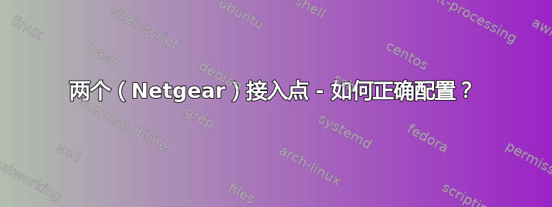 两个（Netgear）接入点 - 如何正确配置？