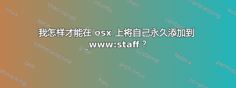 我怎样才能在 osx 上将自己永久添加到 _www:staff？