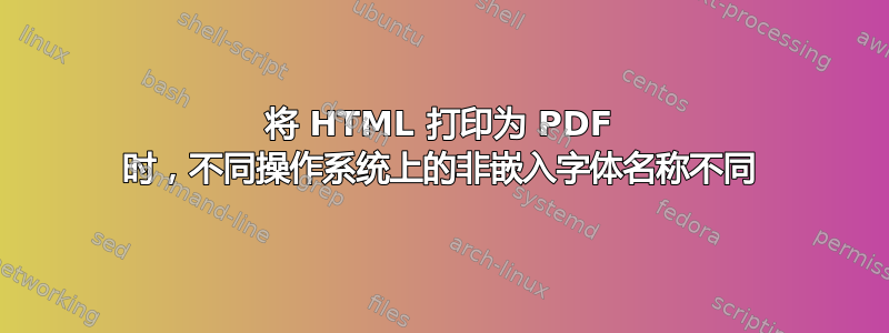 将 HTML 打印为 PDF 时，不同操作系统上的非嵌入字体名称不同