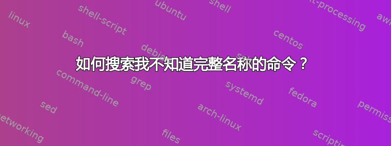 如何搜索我不知道完整名称的命令？