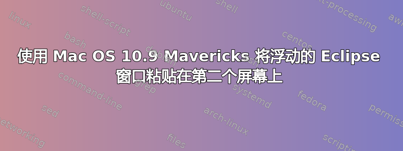 使用 Mac OS 10.9 Mavericks 将浮动的 Eclipse 窗口粘贴在第二个屏幕上