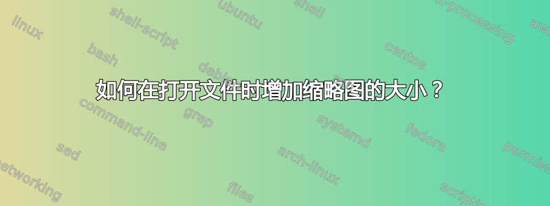 如何在打开文件时增加缩略图的大小？