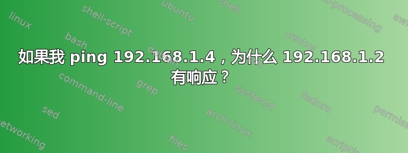 如果我 ping 192.168.1.4，为什么 192.168.1.2 有响应？