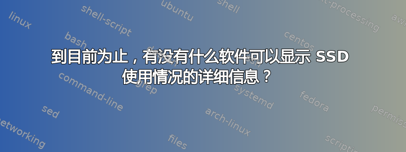 到目前为止，有没有什么软件可以显示 SSD 使用情况的详细信息？ 