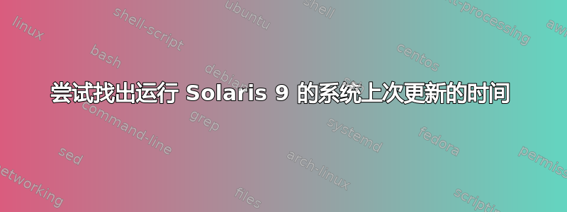 尝试找出运行 Solaris 9 的系统上次更新的时间