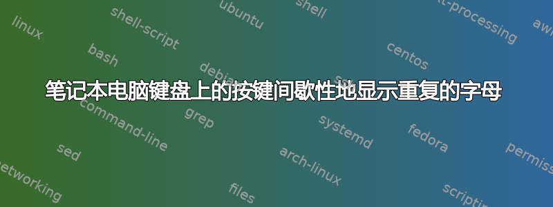 笔记本电脑键盘上的按键间歇性地显示重复的字母