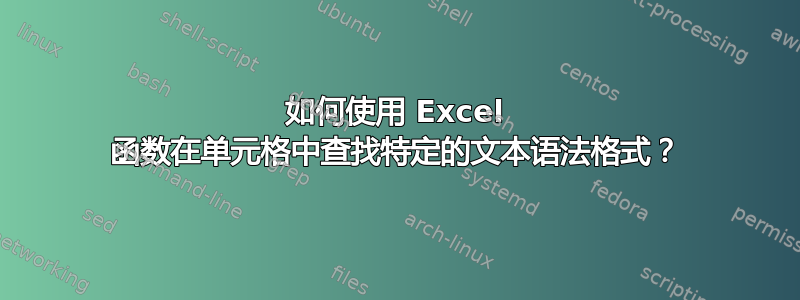 如何使用 Excel 函数在单元格中查找特定的文本语法格式？