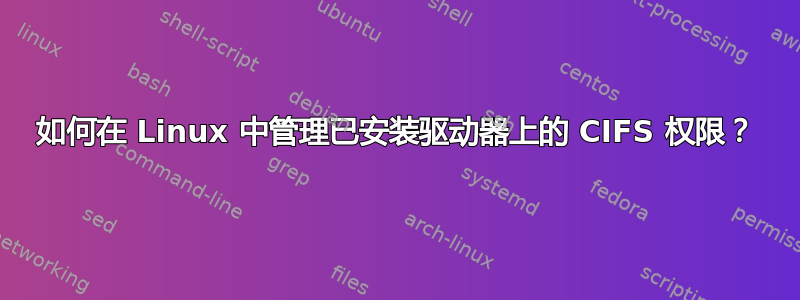 如何在 Linux 中管理已安装驱动器上的 CIFS 权限？