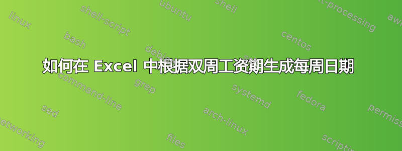 如何在 Excel 中根据双周工资期生成每周日期