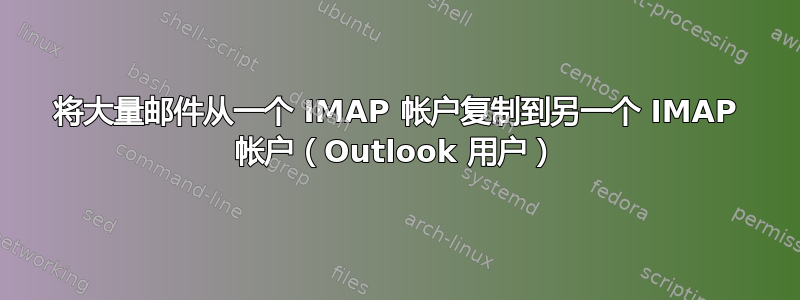 将大量邮件从一个 IMAP 帐户复制到另一个 IMAP 帐户（Outlook 用户）