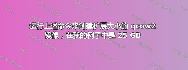 运行上述命令来创建扩展大小的 qcow2 镜像，在我的例子中是 25 GB