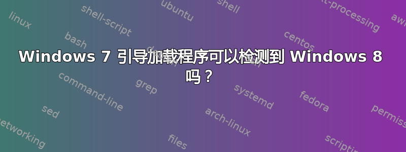 Windows 7 引导加载程序可以检测到 Windows 8 吗？