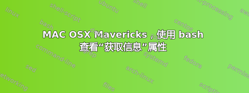 MAC OSX Mavericks，使用 bash 查看“获取信息”属性