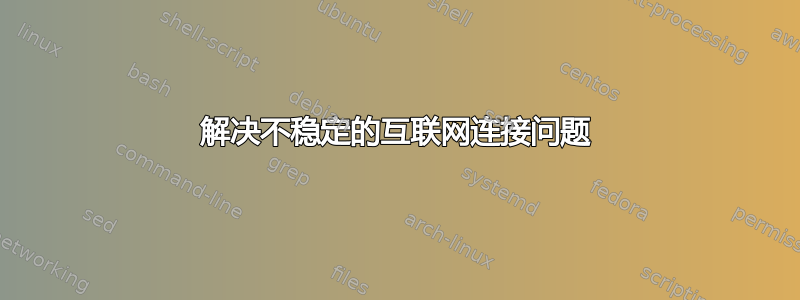 解决不稳定的互联网连接问题