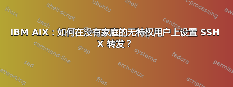 IBM AIX：如何在没有家庭的无特权用户上设置 SSH X 转发？