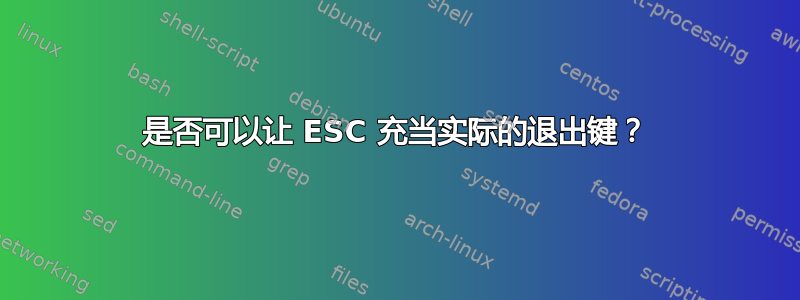 是否可以让 ESC 充当实际的退出键？