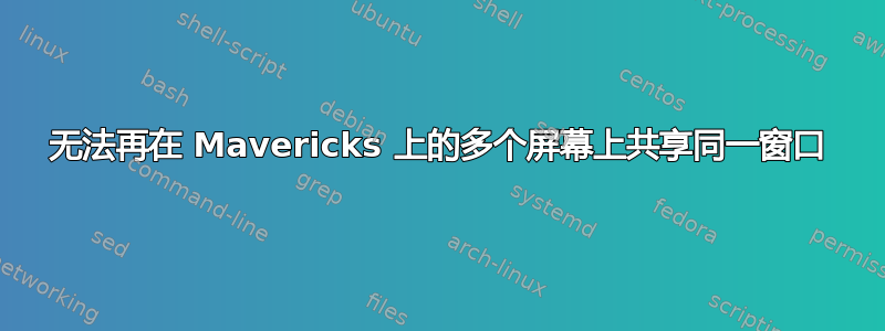 无法再在 Mavericks 上的多个屏幕上共享同一窗口