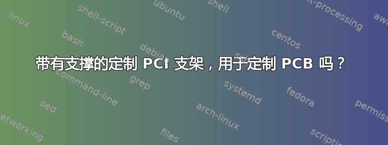 带有支撑的定制 PCI 支架，用于定制 PCB 吗？