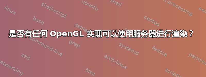 是否有任何 OpenGL 实现可以使用服务器进行渲染？