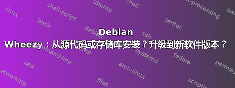 Debian Wheezy：从源代码或存储库安装？升级到新软件版本？