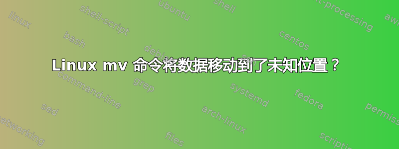 Linux mv 命令将数据移动到了未知位置？