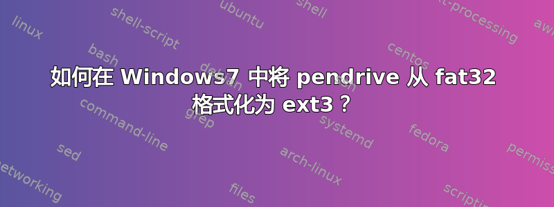 如何在 Windows7 中将 pendrive 从 fat32 格式化为 ext3？