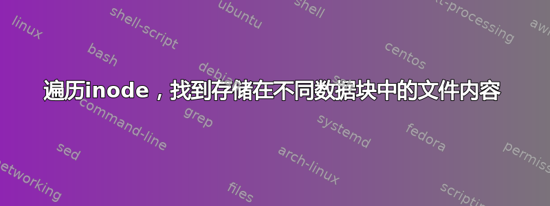 遍历inode，找到存储在不同数据块中的文件内容