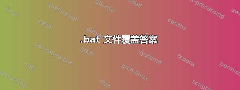 .bat 文件覆盖答案