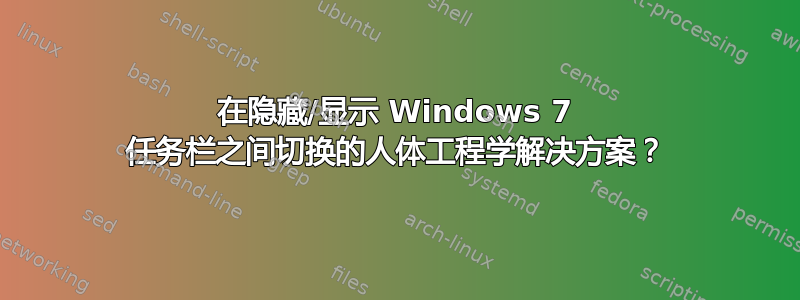 在隐藏/显示 Windows 7 任务栏之间切换的人体工程学解决方案？