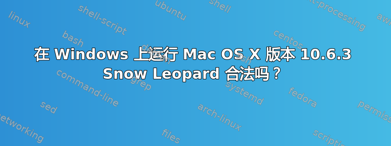 在 Windows 上运行 Mac OS X 版本 10.6.3 Snow Leopard 合法吗？