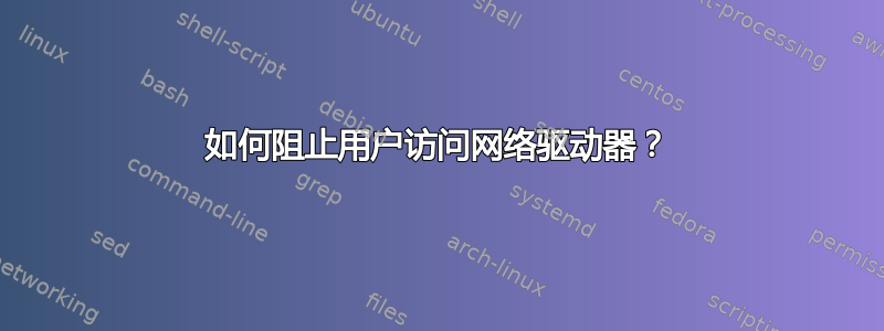 如何阻止用户访问网络驱动器？