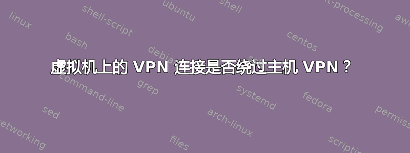 虚拟机上的 VPN 连接是否绕过主机 VPN？