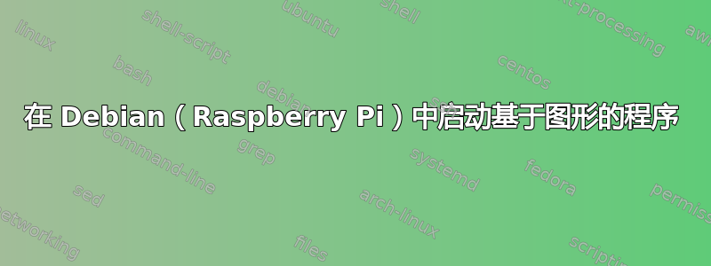 在 Debian（Raspberry Pi）中启动基于图形的程序