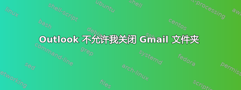 Outlook 不允许我关闭 Gmail 文件夹