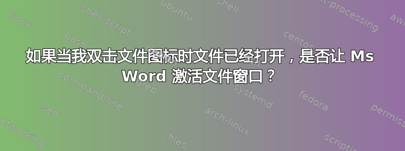 如果当我双击文件图标时文件已经打开，是否让 Ms Word 激活文件窗口？