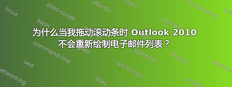 为什么当我拖动滚动条时 Outlook 2010 不会重新绘制电子邮件列表？