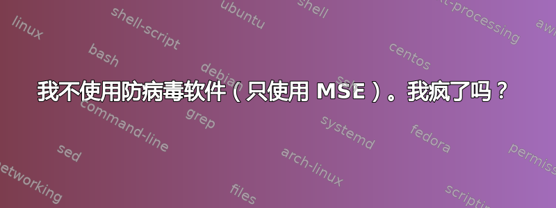 我不使用防病毒软件（只使用 MSE）。我疯了吗？