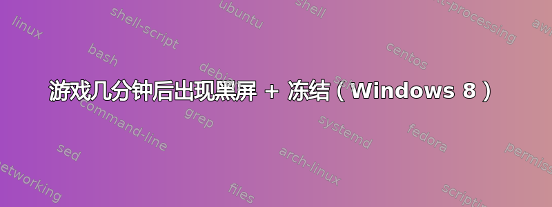 游戏几分钟后出现黑屏 + 冻结（Windows 8）