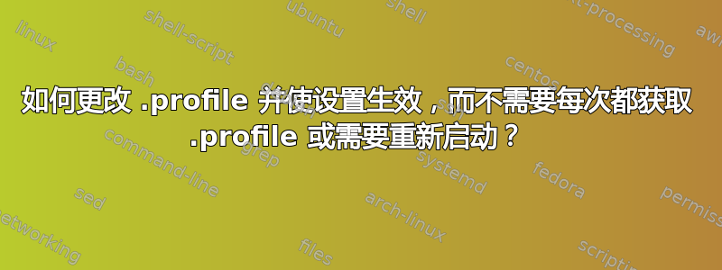 如何更改 .profile 并使设置生效，而不需要每次都获取 .profile 或需要重新启动？