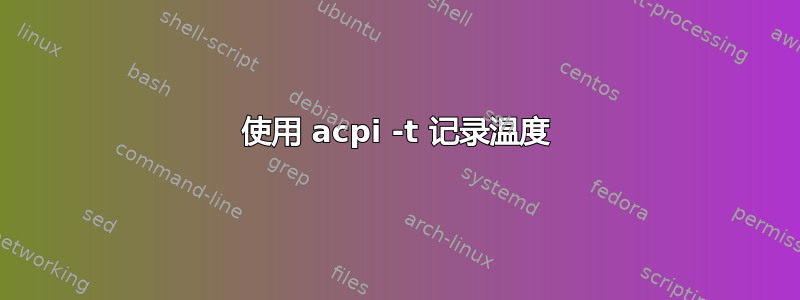 使用 acpi -t 记录温度