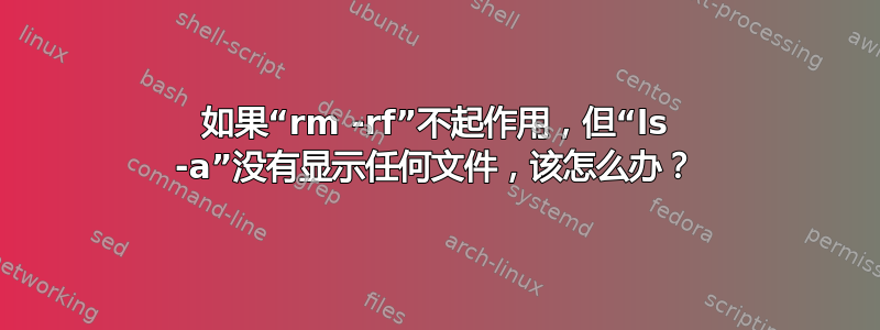 如果“rm -rf”不起作用，但“ls -a”没有显示任何文件，该怎么办？