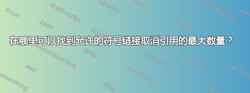 在哪里可以找到允许的符号链接取消引用的最大数量？ 