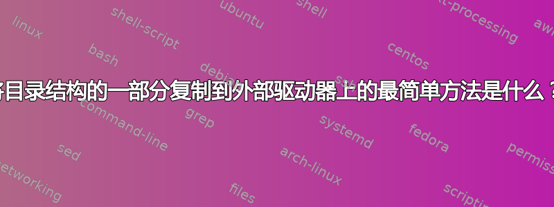 将目录结构的一部分复制到外部驱动器上的最简单方法是什么？