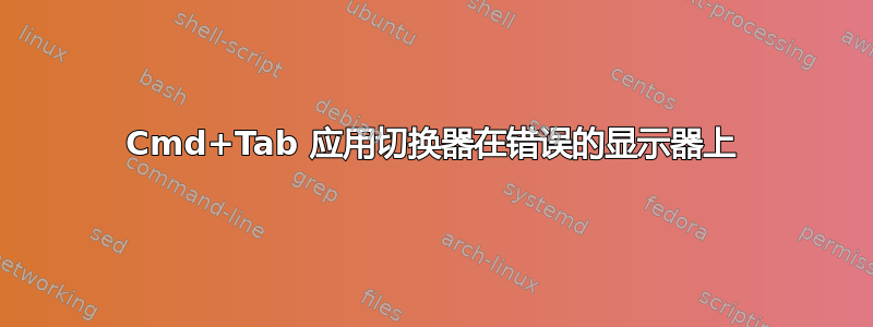 Cmd+Tab 应用切换器在错误的显示器上